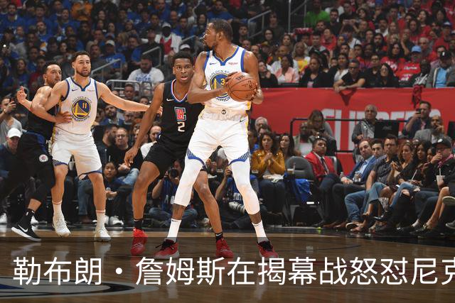 勒布朗·詹姆斯在揭幕战怒怼尼克斯球迷，提醒他们他的家乡情怀
