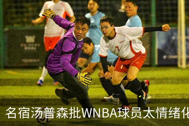 名宿汤普森批WNBA球员太情绪化，评论员：这不是秘密俱乐部