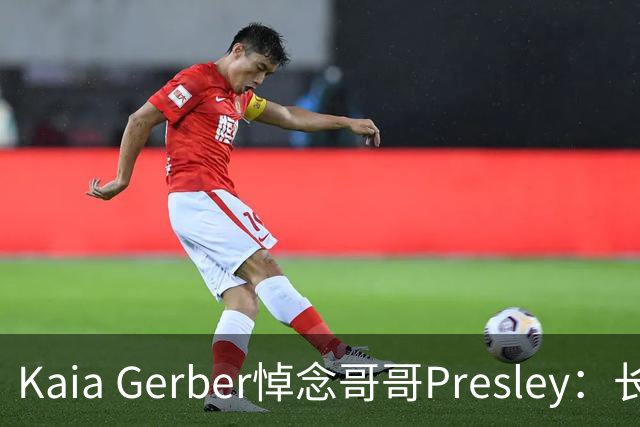 Kaia Gerber悼念哥哥Presley：长文与家庭声明